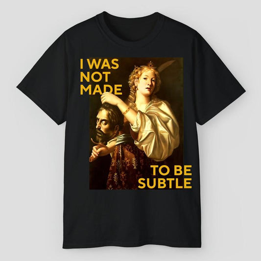 Not Made To Be Subtle Shirts