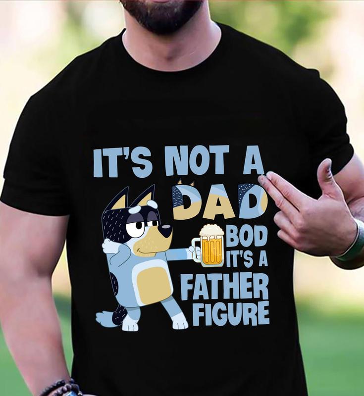 Bluey Daddy It's Not A Dad Bod SweaTshirt, Bluey Dad T-Shirt, Father Figure Bluey Shirt - Choose Your Hue - Every Style Imaginable - Wide Size Selecti