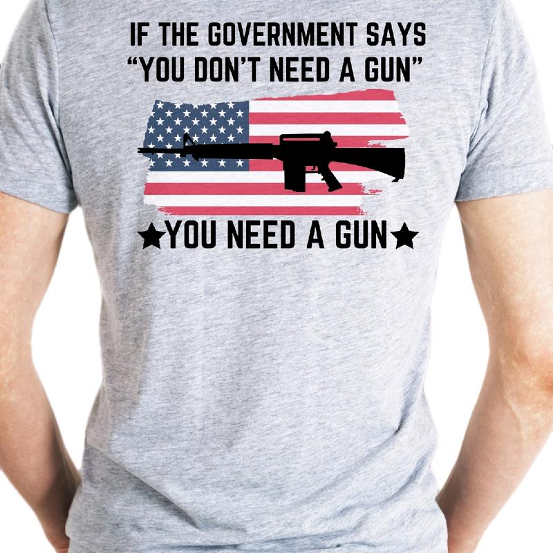 If the Government says you dont need a gun... You Need a Gun T-Shirt. Cotton armory apparel Menswear Top, Casual Crewneck t shirt Shortsleeve