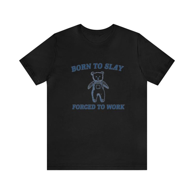Born To Slay Forced To Work Shirt - Funny Shirt Trendy Gift Tiktok Parody Tee Meme Shirts with Humor and Ironic Appeal
