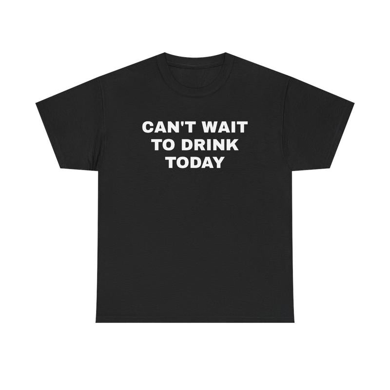 Can't Wait to Drink Today Unisex Heavy Cotton Tee - Funny Shirt - Drinking Shirt - Party T Shirt - Gift for Men and Women