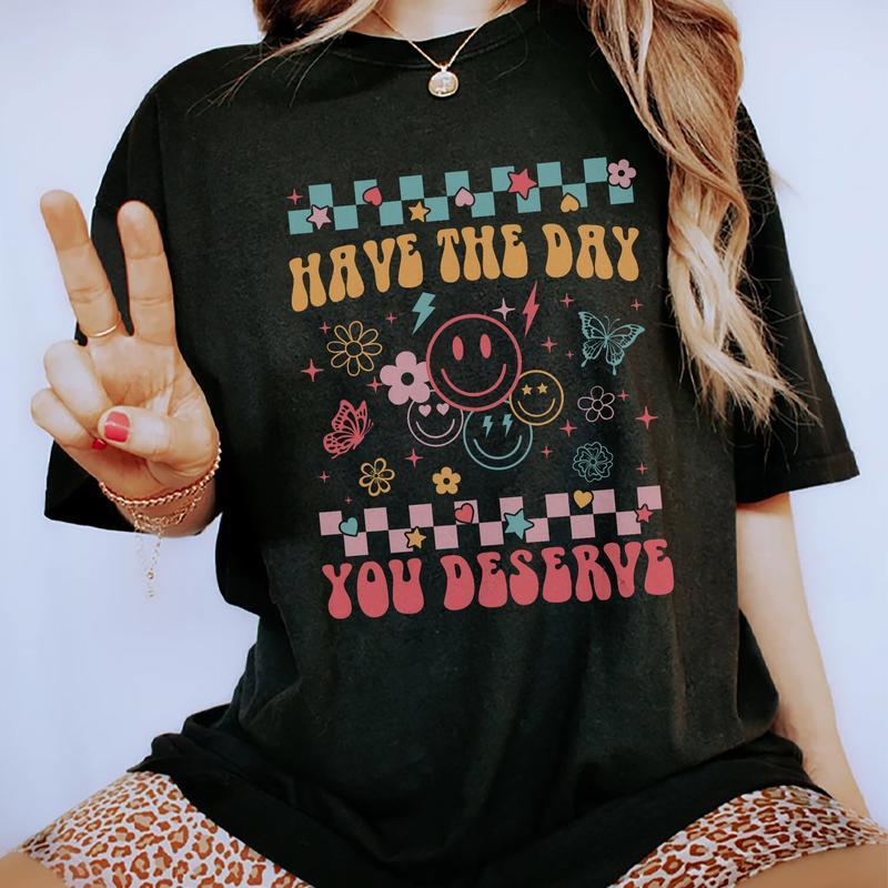 Have The Day You Deserve Shirt, Cute Motivational T-shirt, Positive Graphic Printed Tee, Soft Fabric Short Sleeve Tee Shirt For Women, Kindness Gift F
