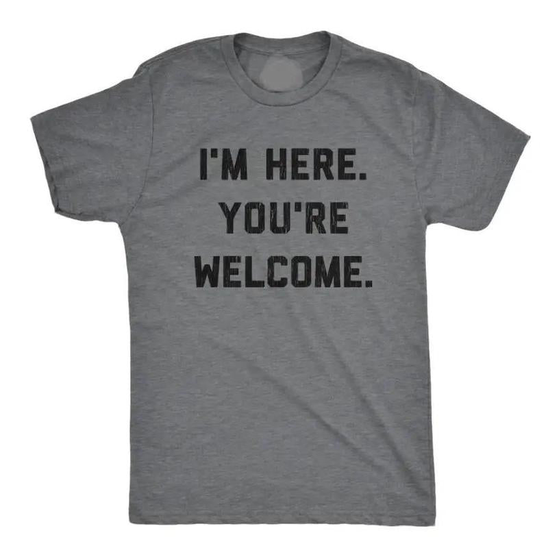 Mens I'm Here You're Welcome Tshirt, Funny Sarcasm Humor Graphic Novelty Tee, Graphic Tees, Sizes S-5XL, Funny Sweatshirt and hoodie