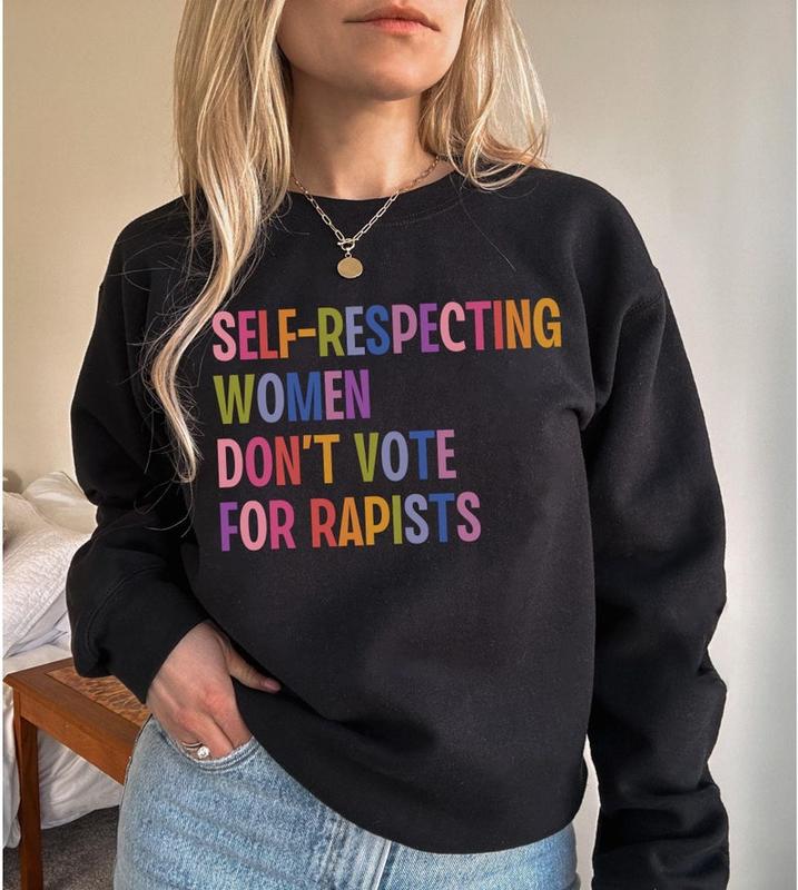 Self-Respecting Women Don't Vote For Rapists, Anti Trump Sweatshirt, Anti MAGA Protest, Feminist Activist Gift