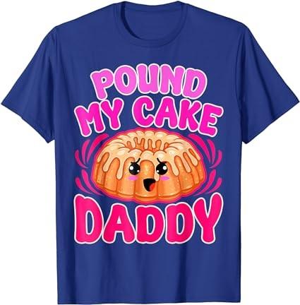 Inappropriate Pound My Cake Daddy Embarrassing Adult Humor T-Shirt