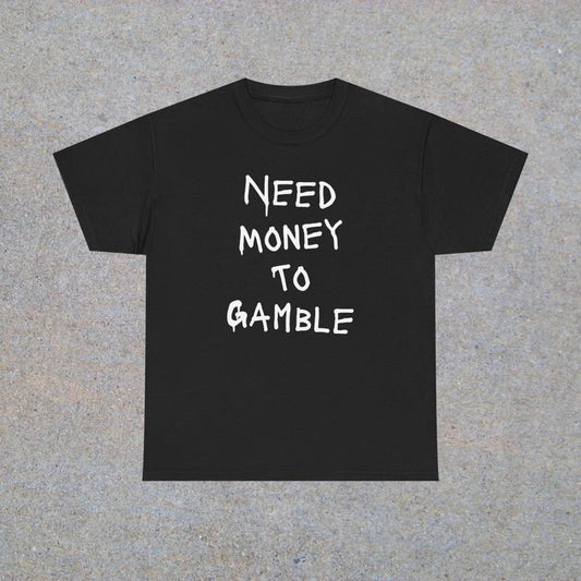 Need Money To Gamble Unisex Heavy Cotton Tee - Funny Shirt - Poker - Blackjack - Casino - Roulette - Slots - Gift for Men and Women