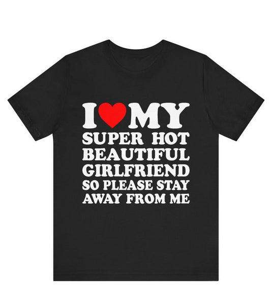 I Love My Super Hot Girlfriend So Please Stay Away From Me T-shirt ,gift for Girlfriend shirt , I Love My Hot Girlfriend shirt