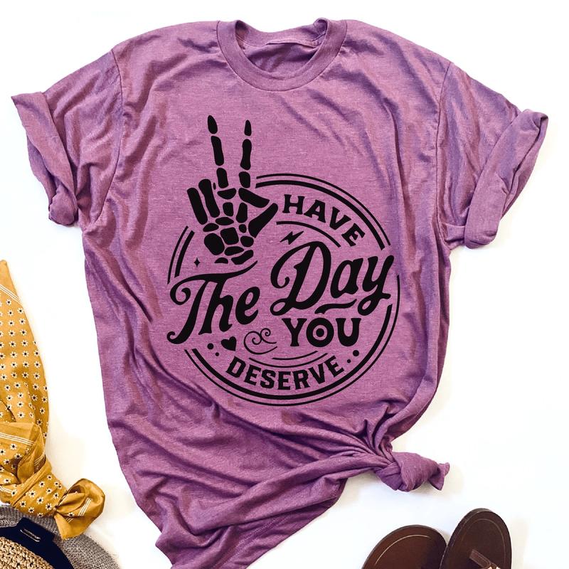 Sarcastic T-shirt, Funny Tee, Have The Day You Deserve Tshirt, Womens T-Shirt Rocker Shirts Humorous Quote Tee Skeleton Tshirt Good Vibes Casual Comfo