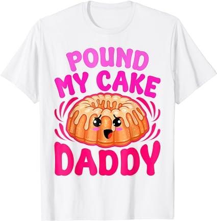 Inappropriate Pound My Cake Daddy Embarrassing Adult Humor T-Shirt
