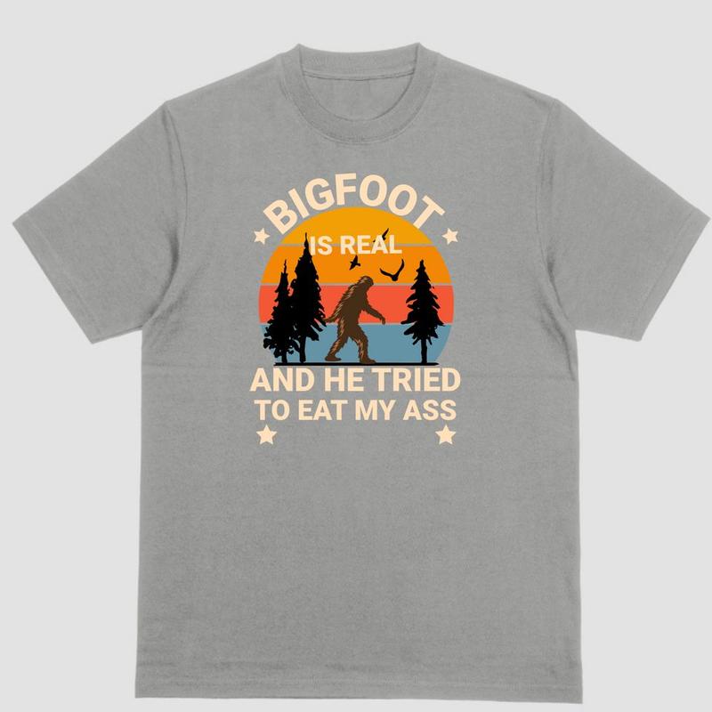 BIGFOOT IS REAL AND HE TRIED TO EAT MY ASS T Shirt