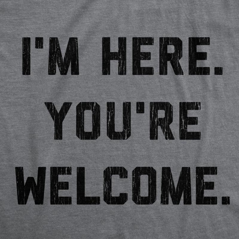 Mens I'm Here You're Welcome Tshirt, Funny Sarcasm Humor Graphic Novelty Tee, Graphic Tees, Sizes S-5XL, Funny Sweatshirt and hoodie