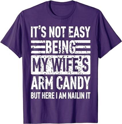 Its Not Easy Being My Wife's Arm Candy Funny Fathers Day Dad T-Shirt