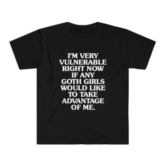I'm Very Vulnerable Right Now If Any Goth Girls Would Like To Take Advantage Of Me Shirt I'm Very Vulnerable Shirt Menswear Top Underwear Tshirt Stree