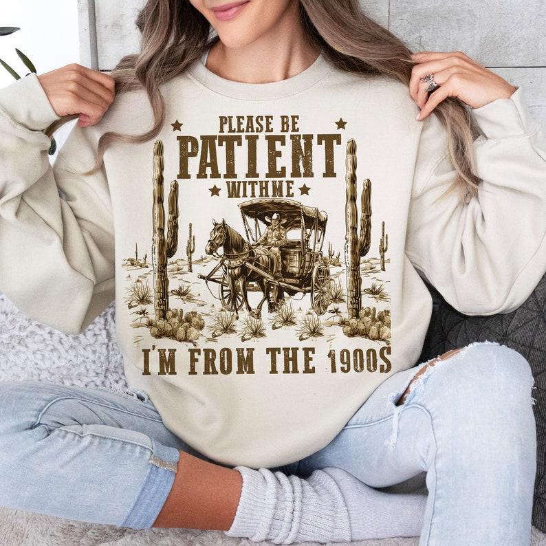 Please Be Patient With Me Sweatshirt, I'm From The 1900s Shirt, Throwback Sweatshirt, Funny Meme Gift Funny Quotes Sweatshirt