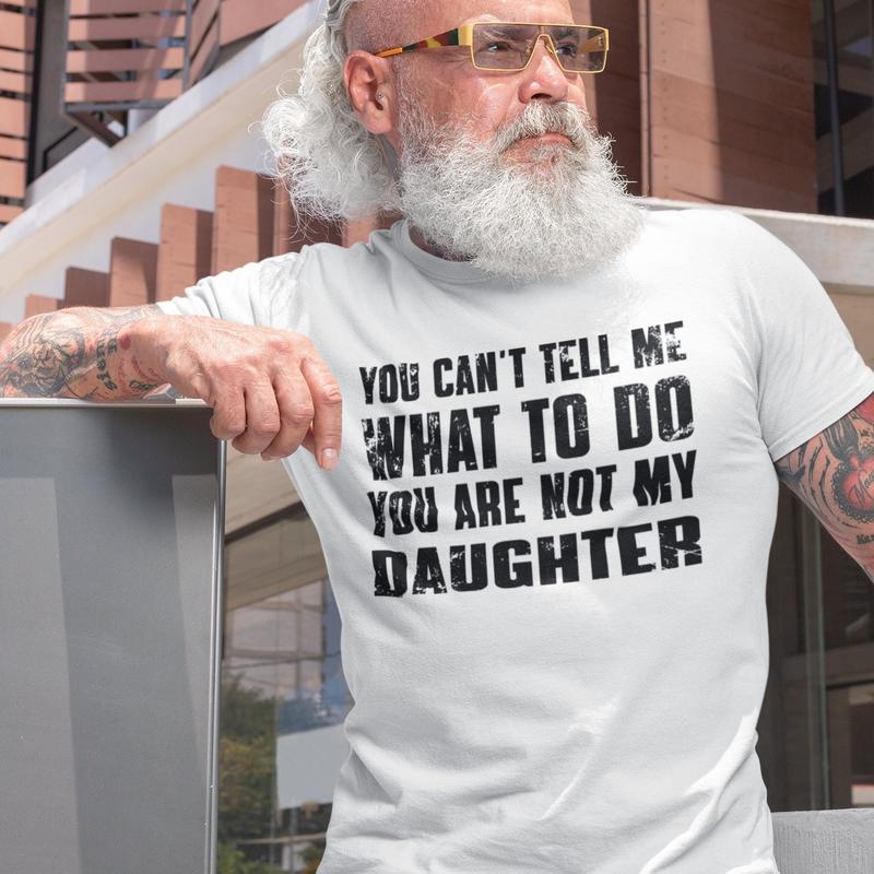 You Can't Tell Me What To Do You're Not My Daughter, Funny Father Shirt, Dad Birthday Shirt, Father's Day Gift