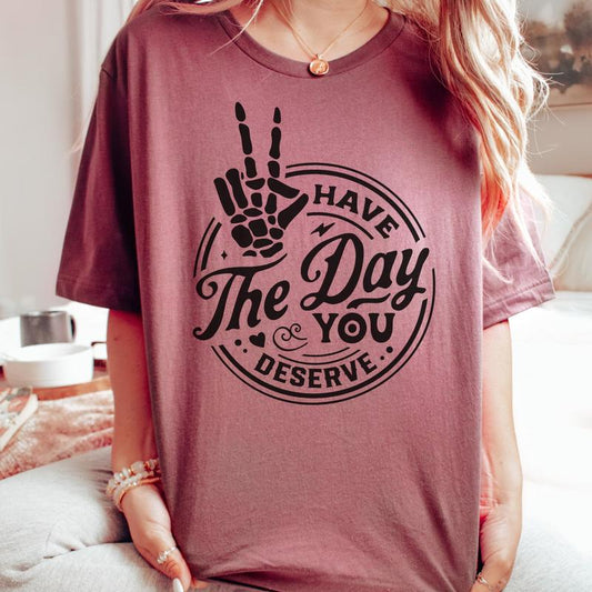 Sarcastic T-shirt, Funny Tee, Have The Day You Deserve Tshirt, Womens T-Shirt Rocker Shirts Humorous Quote Tee Skeleton Tshirt Good Vibes Casual Comfo