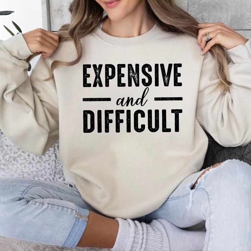 Expensive And Difficult Sweatshirt Hoodie T-shirt, Expensive And Difficult Sarcastic Shirt