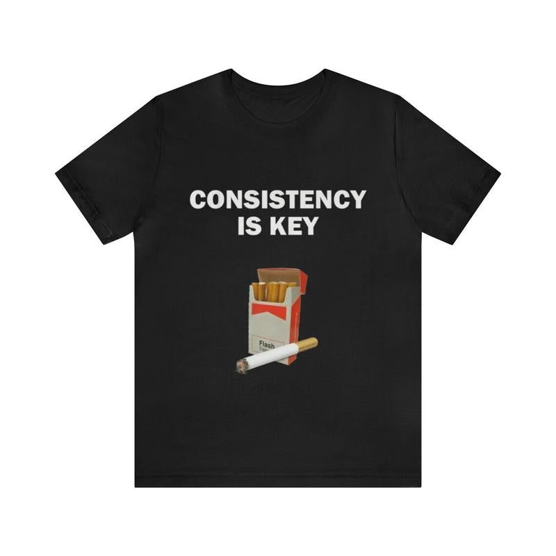 Consistency Is Key - Funny Shirts Parody Tees Offensive Shirts Funny Smoker Gift Tee for Humorous and Ironic Style