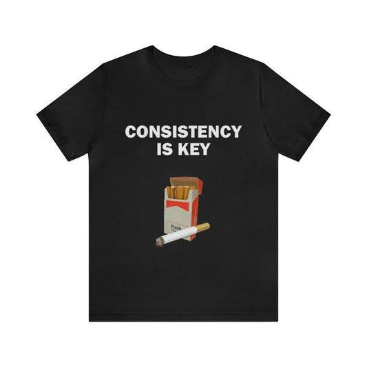 Consistency Is Key - Funny Shirts Parody Tees Offensive Shirts Funny Smoker Gift Tee for Humorous and Ironic Style
