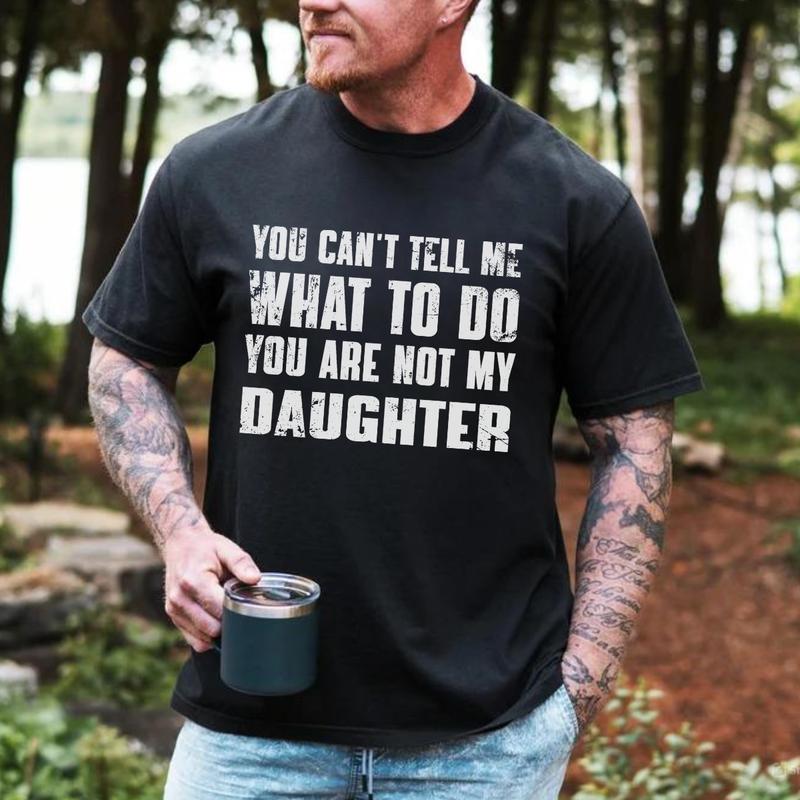 You Can't Tell Me What To Do You're Not My Daughter T-Shirt, Dad T-Shirt, Dad Gift, Father's Day Gift, Gift for Him, Full Size, Full Color Menswear To