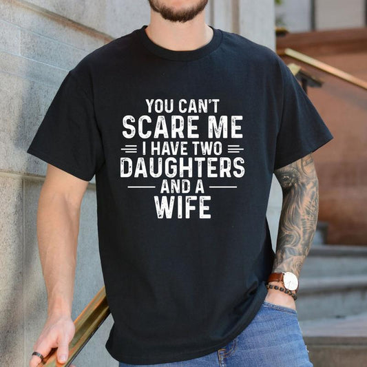 You Cant Scare Me I Have Two Daughters And A Wife T-Shirt, Gift for Men, Father's Day Gift