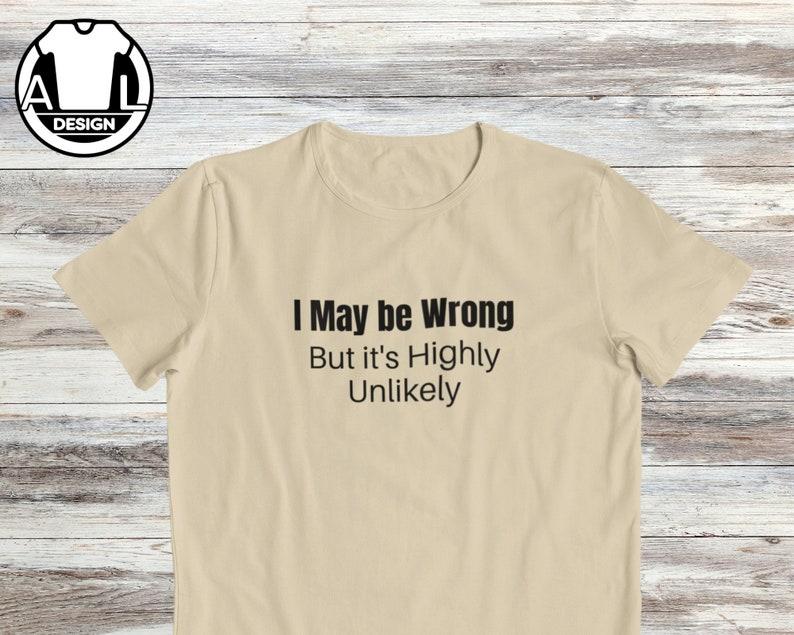 I maybe wrong, but it's highly unlikely, sarcasm shirt, funny t shirt, funny shirts, hipster shirt, hipster clothing, funny saying shirt
