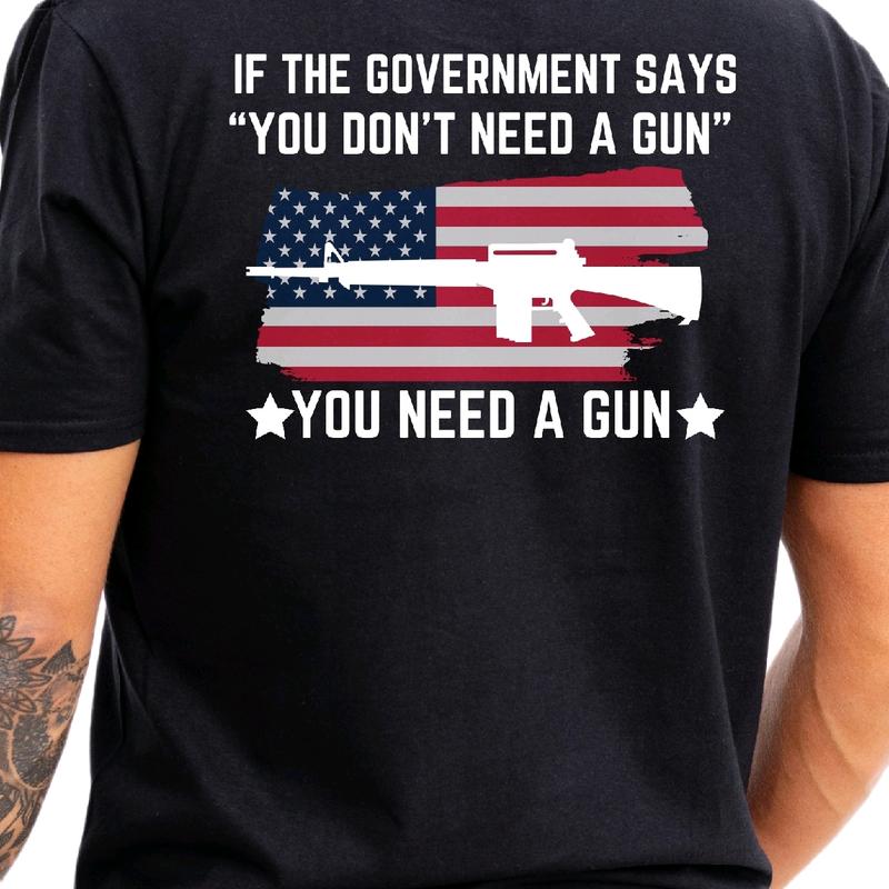 If the Government says you dont need a gun... You Need a Gun T-Shirt. Cotton armory apparel Menswear Top, Casual Crewneck t shirt Shortsleeve
