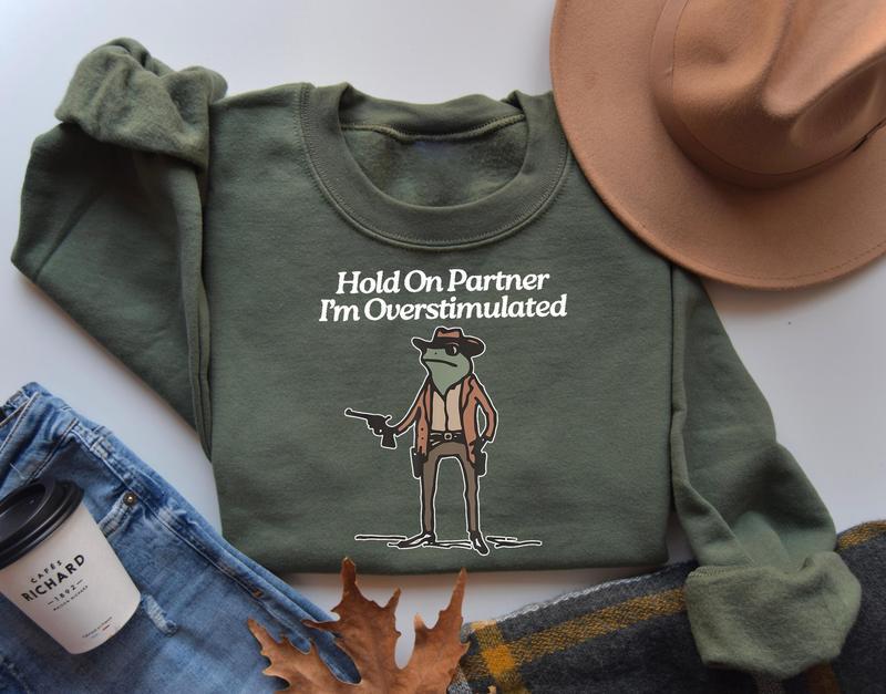Hold On I'm Overstimulated Sweatshirt, Hold On Partner Im Overstimulated Sweatshirt, Cowboy Western Frog Shirt, Meme Shirt, Cool Shirt, Cute Animal Sh