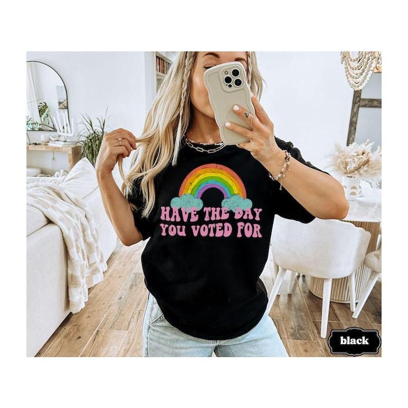 Have The Day You Voted For Tee, Funny Anti Trump MAGA Fascism Shirt, Liberal Leftist Feminist Activist, FAFO, Hope You Get Tshirt, Comfort Cotton