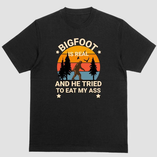 BIGFOOT IS REAL AND HE TRIED TO EAT MY ASS T Shirt