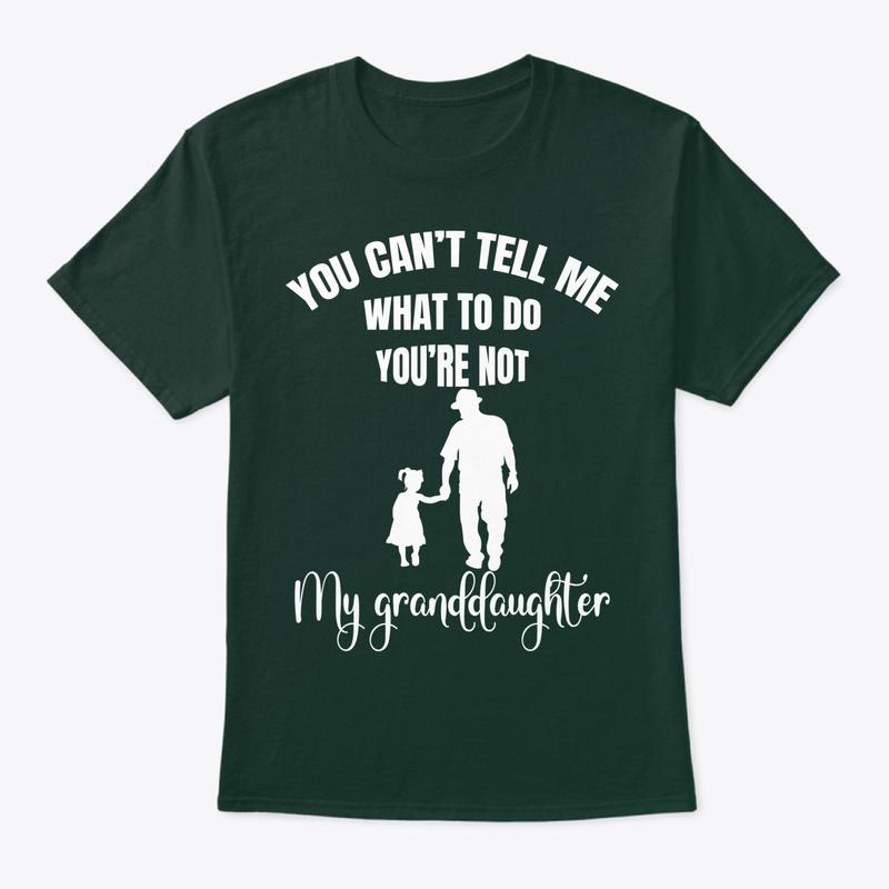You Can't Tell Me What To Do You're Not My Granddaughter Fun T-Shirt, Funny Grandpa Sweatshirt and hoodie, Unisex Graphic Shirt Gift for Grandpa
