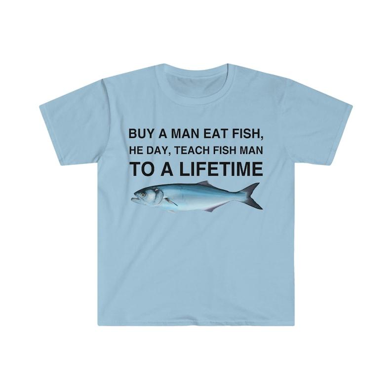 Buy a Man Eat Fish, He Day, Teach Fish Man, To A Lifetime Funny Meme TShirt, Funny Meme T-Shirts ,stupid shirts