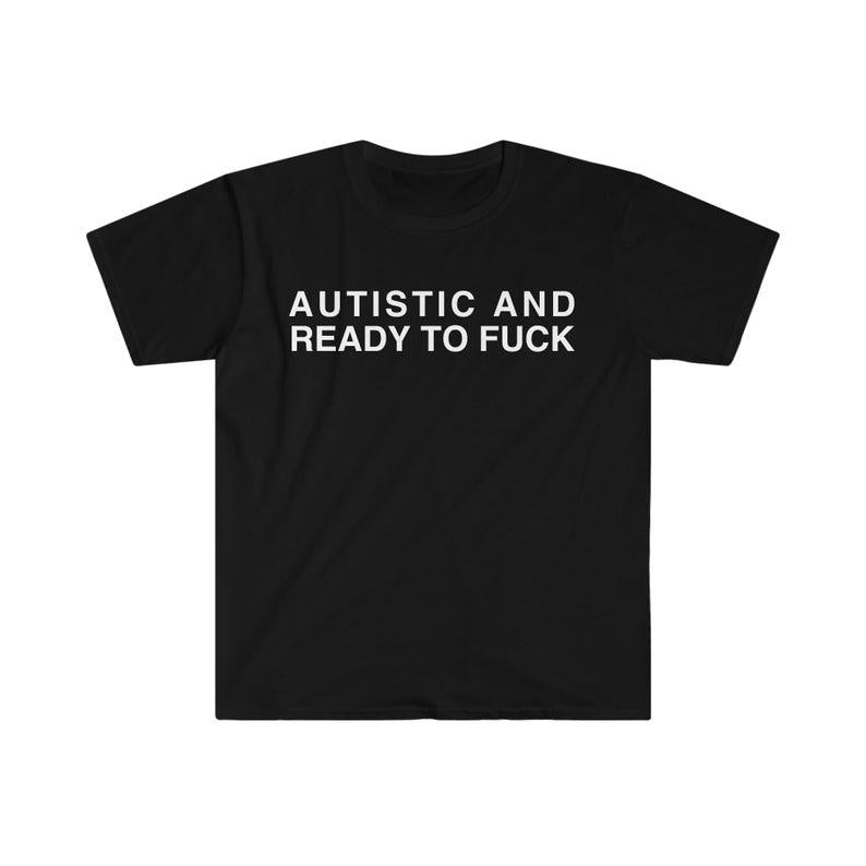 Autistic and Ready to FUCK Funny Meme TShirt, Funny Meme T-Shirts ,stupid shirts