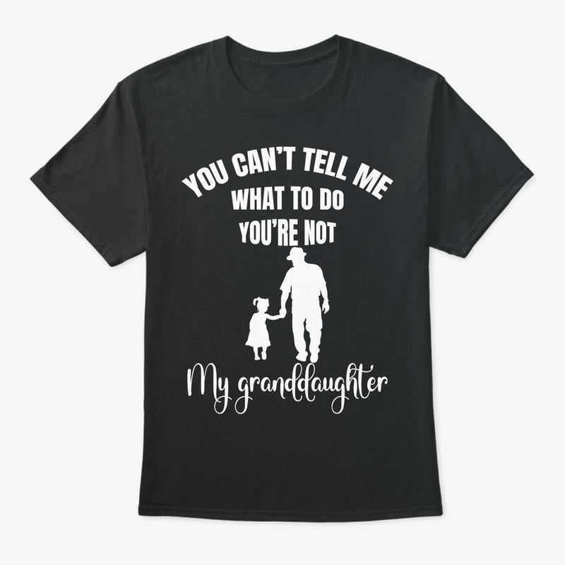 You Can't Tell Me What To Do You're Not My Granddaughter Fun T-Shirt, Funny Grandpa Sweatshirt and hoodie, Unisex Graphic Shirt Gift for Grandpa