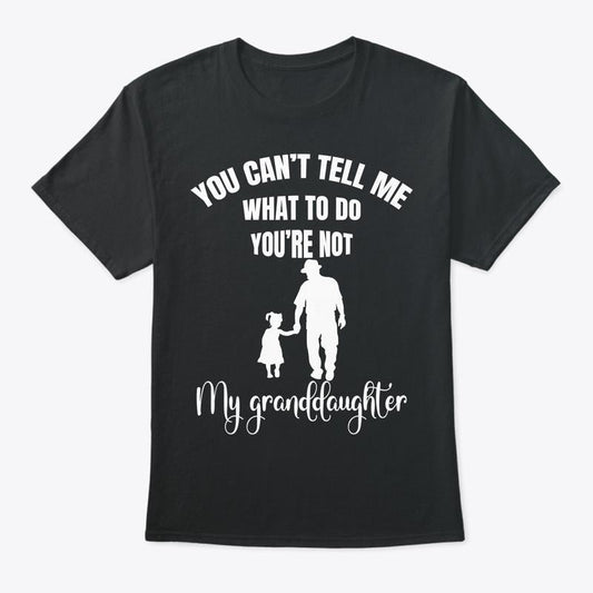You Can't Tell Me What To Do You're Not My Granddaughter Fun T-Shirt, Funny Grandpa Sweatshirt and hoodie, Unisex Graphic Shirt Gift for Grandpa