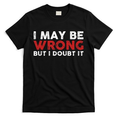 Funny Sarcastic I May Be Wrong But I Doubt It T-Shirt