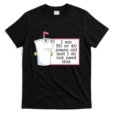 I Am 30 Or 40 Years Old And I Do Not Need This Humor T-Shirt