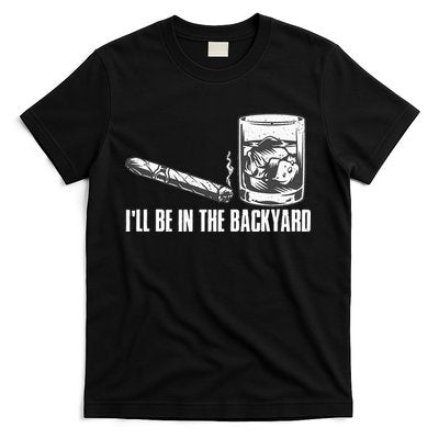 Ill Be In The Backyard Cigar & Whiskey Lover Funny T-Shirt