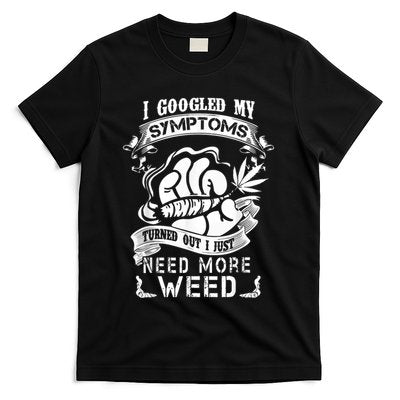 I Googled My Symptoms Turned Out I Just Need More Weed T-Shirt