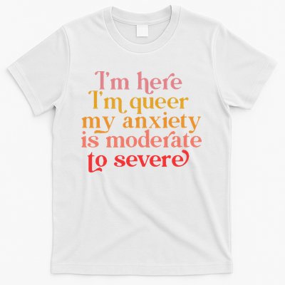 Im Here Im Queer My Anxiety Is Moderate To Severe LGBT T-Shirt