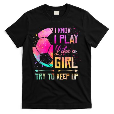 I know I Play Like A Girl Try To Keep Up Funny Soccer T-Shirt