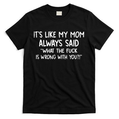 Its Like My Mom Always Said What The Fck Is Wrong With You T-Shirt