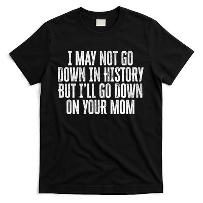 I May Not Go Down In History But I'll Go Down On Your Mom T-Shirt