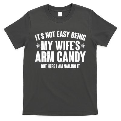 It's Not Easy Being My Wife's Arm Candy But Here I Am Nailing It T-Shirt