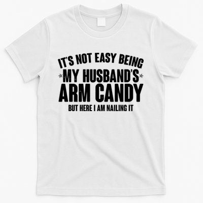 It's Not Easy Being My Husband's Arm Candy But Here I Am Nailing It T-Shirt