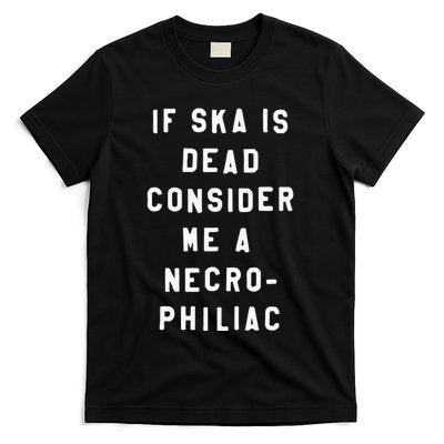 If Ska Is Dead Consider Me A Necro Philiac T-Shirt