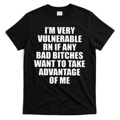 I’m Very Vulnerable Rn If Any Want To Take Advantage Of Me T-Shirt
