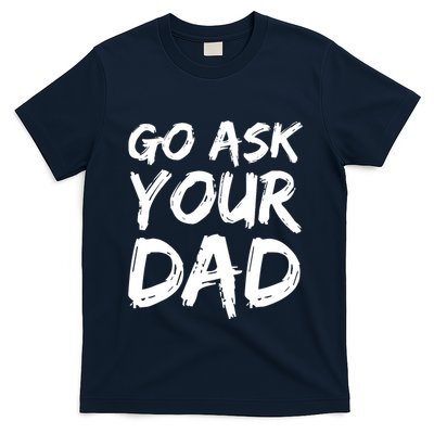 MotherS Day Gift Idea Funny Mom Quote Go Ask Your Dad T-Shirt