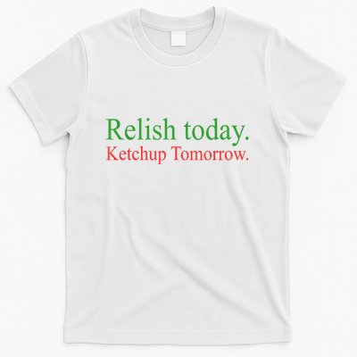 Relish Today Ketch Up Tomorrow Trending Funny Gift T-Shirt