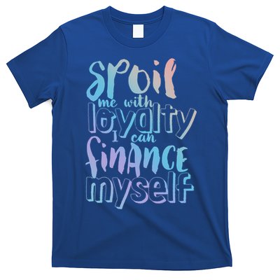 Spoil Me With Loyalty Funny Sarcastic Independent Great Gift T-Shirt